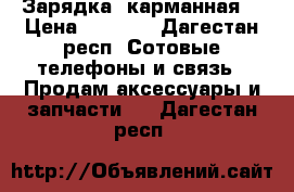Зарядка  карманная  › Цена ­ 1 500 - Дагестан респ. Сотовые телефоны и связь » Продам аксессуары и запчасти   . Дагестан респ.